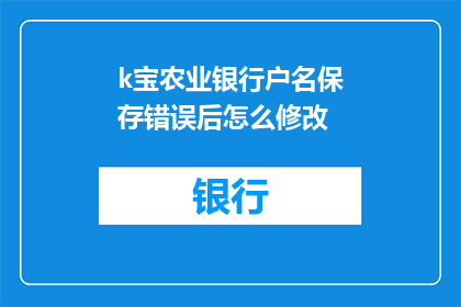 k宝农业银行户名保存错误后怎么修改(如何修正农业银行账户名错误？)