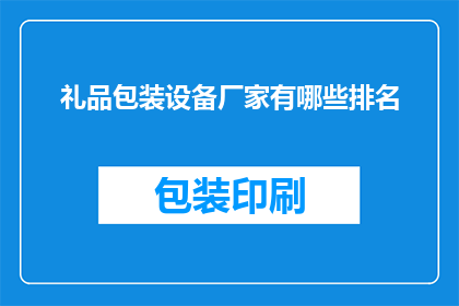 礼品包装设备厂家有哪些排名(哪些厂家在礼品包装设备领域享有领先地位？)