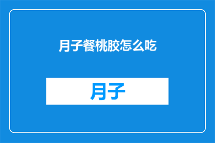 月子餐桃胶怎么吃(如何正确食用月子餐中的桃胶？)