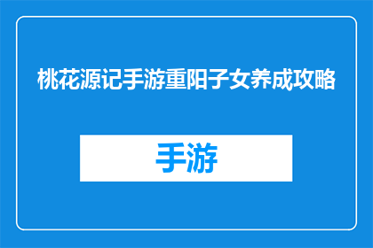 桃花源记手游重阳子女养成攻略(重阳节来临，如何高效培养子女在桃花源记手游中的成长？)