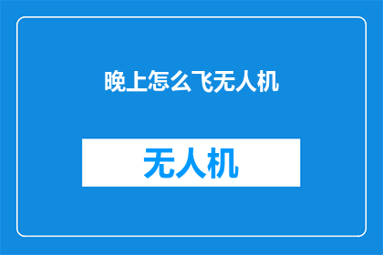 晚上怎么飞无人机(如何驾驭夜间的无人机翱翔天际？)
