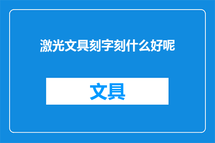 激光文具刻字刻什么好呢(激光文具刻字：你选择什么内容进行个性化定制？)