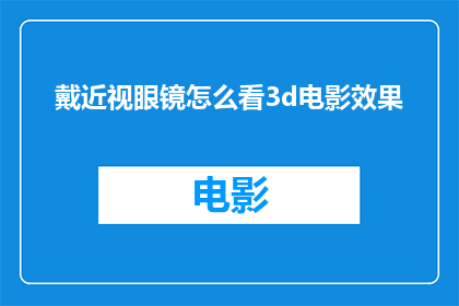 戴近视眼镜怎么看3d电影效果(戴近视眼镜观看3D电影效果如何？)