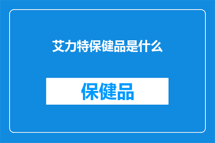 艾力特保健品是什么(艾力特保健品是什么？)