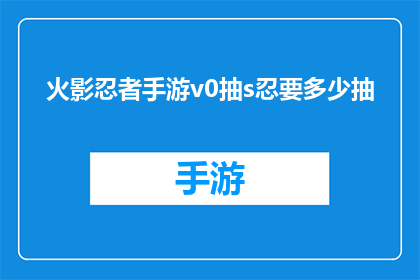 火影忍者手游v0抽s忍要多少抽(火影忍者手游中，要抽到S忍需要多少抽？)