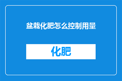 盆栽化肥怎么控制用量(如何精确控制盆栽化肥的用量？)