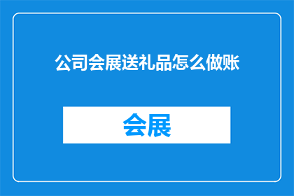 公司会展送礼品怎么做账(如何正确处理公司会展送礼品的会计处理？)