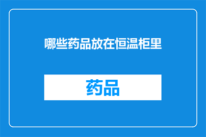 哪些药品放在恒温柜里(哪些药品需要存放在恒温柜中？)