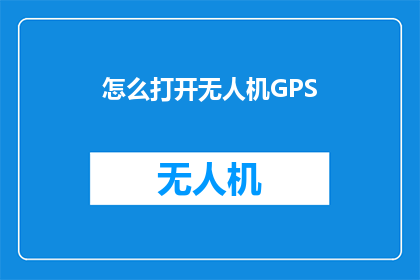 怎么打开无人机GPS(如何开启无人机的GPS定位功能？)