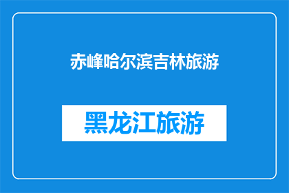 赤峰哈尔滨吉林旅游(赤峰哈尔滨吉林：探索中国北方的迷人旅游胜地)