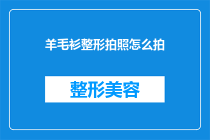 羊毛衫整形拍照怎么拍(如何专业地拍摄羊毛衫以展现其完美形态？)