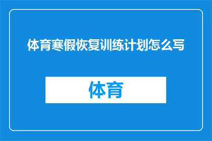体育寒假恢复训练计划怎么写(如何制定一个全面且高效的体育寒假恢复训练计划？)
