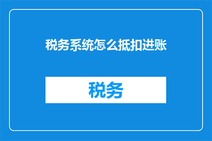 税务系统怎么抵扣进账(如何操作税务系统以实现进账抵扣？)