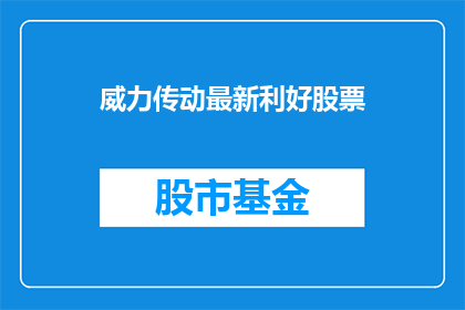 威力传动最新利好股票(威力传动公司最新利好信息是否值得投资者关注？)