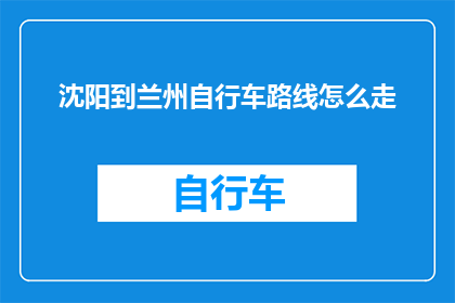 沈阳到兰州自行车路线怎么走(如何规划一条从沈阳到兰州的自行车旅行路线？)