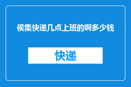 侯集快递几点上班的啊多少钱(侯集快递的营业时间及费用是多少？)