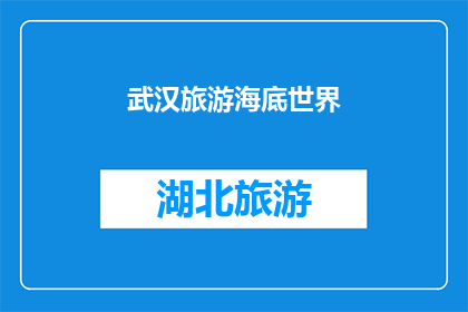 武汉旅游海底世界(武汉旅游海底世界：探索神秘海洋世界的绝佳之地？)