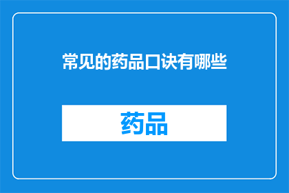 常见的药品口诀有哪些(您知道吗？有哪些常见的药品口诀可以帮助我们更好地记忆和理解这些药物的用途和作用？)