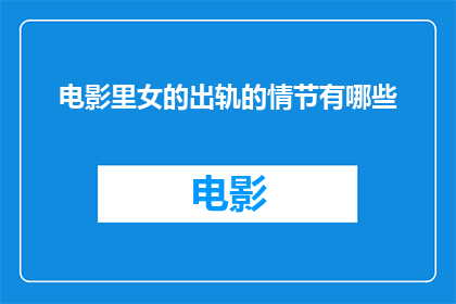 电影里女的出轨的情节有哪些(电影中女性出轨情节的多样性与复杂性)