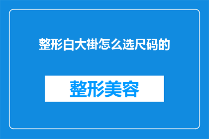 整形白大褂怎么选尺码的(如何选择适合的整形白大褂尺码？)