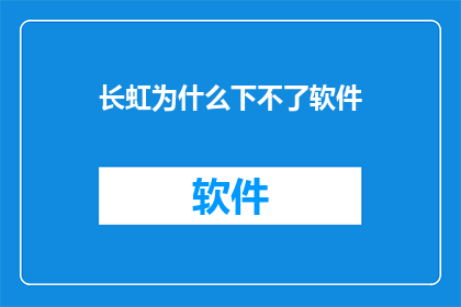 长虹为什么下不了软件(长虹设备无法安装软件，原因何在？)