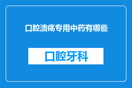 口腔溃疡专用中药有哪些(口腔溃疡患者寻求专业治疗，中药有哪些是专门针对这一症状的？)