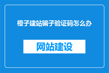 橙子建站骗子验证码怎么办(面对橙子建站平台遭遇的验证码欺诈问题，我们该如何应对？)