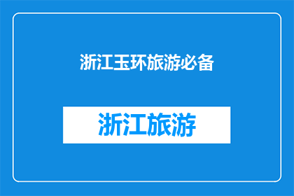 浙江玉环旅游必备(浙江玉环旅游必备清单：您不可错过的旅行必备品和推荐景点)