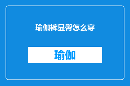 瑜伽裤显臀怎么穿(如何巧妙搭配瑜伽裤以展现迷人臀部？)