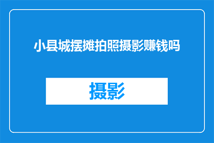 小县城摆摊拍照摄影赚钱吗(在小县城摆摊拍照摄影真的能赚钱吗？)