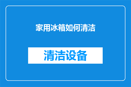 家用冰箱如何清洁(如何高效清洁家用冰箱？确保食品安全与卫生的秘诀揭晓)