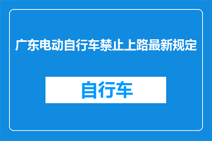 广东电动自行车禁止上路最新规定(广东电动自行车禁行新规：何时生效？如何应对？)