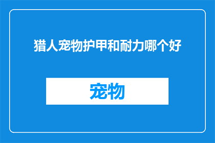 猎人宠物护甲和耐力哪个好(猎人在追求卓越狩猎技巧时，是否应该选择宠物护甲还是耐力提升？)