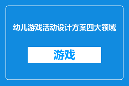 幼儿游戏活动设计方案四大领域(如何设计幼儿游戏活动，以涵盖四大领域？)