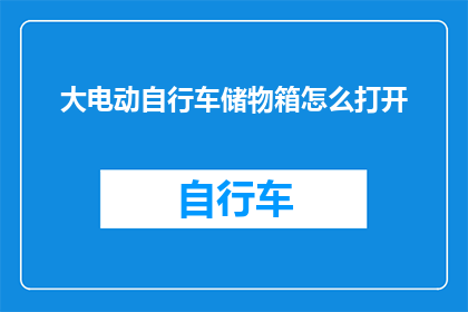 大电动自行车储物箱怎么打开(如何打开大电动自行车的储物箱？)