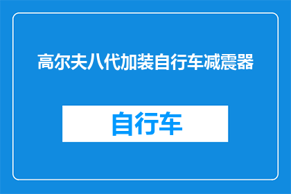 高尔夫八代加装自行车减震器(高尔夫八代车型是否支持安装自行车减震器？)
