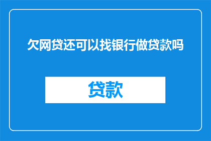 欠网贷还可以找银行做贷款吗(在面临网贷债务时，是否还能通过银行获得贷款？)