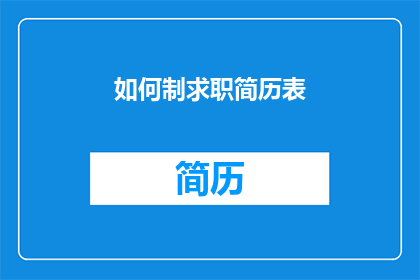 如何制求职简历表(如何有效制作一份引人注目的求职简历表？)