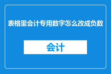 表格里会计专用数字怎么改成负数(如何将会计专用数字转换为负数？)