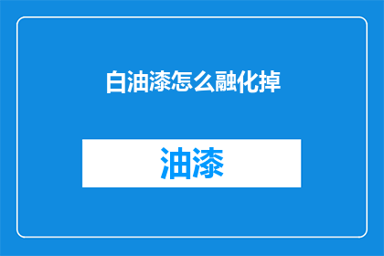 白油漆怎么融化掉(如何安全地去除白油漆？)