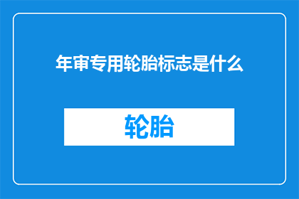 年审专用轮胎标志是什么(年审专用轮胎的标志是什么？)