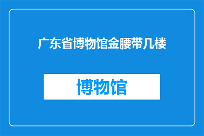 广东省博物馆金腰带几楼(广东省博物馆金腰带位于几楼？)