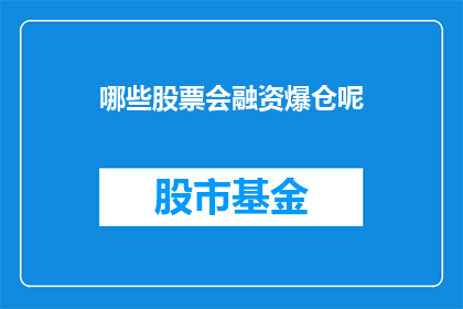 哪些股票会融资爆仓呢(哪些股票可能会因为融资操作而面临爆仓风险？)