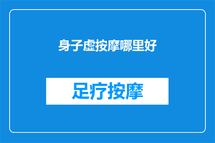 身子虚按摩哪里好(询问身体虚弱时，按摩哪些部位能带来最佳效果？)