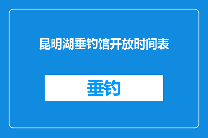 昆明湖垂钓馆开放时间表(昆明湖垂钓馆的营业时间是什么时候？)
