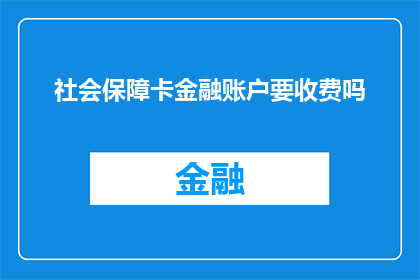 社会保障卡金融账户要收费吗(社会保障卡金融账户是否收费？)