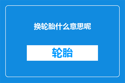 换轮胎什么意思呢(换轮胎是什么意思？一个疑问句式的长标题，旨在吸引读者的好奇心，并激发他们对内容的兴趣)