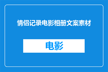 情侣记录电影相册文案素材(情侣电影相册：记录美好时光的秘诀是什么？)