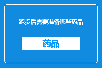 跑步后需要准备哪些药品(跑步后，你应当准备哪些药品以应对可能出现的不适？)