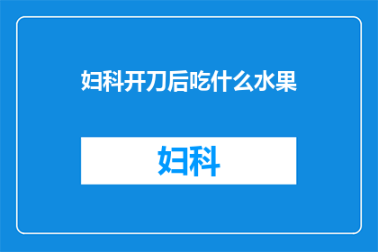 妇科开刀后吃什么水果(妇科手术后，哪些水果适合食用？)